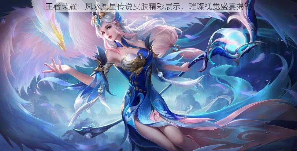 王者荣耀:凤求凰星传说皮肤精彩展示,璀璨视觉盛宴揭秘