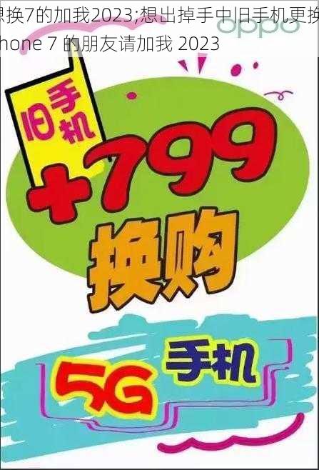 想换7的加我2023;想出掉手中旧手机更换 iPhone 7 的朋友请加我 2023