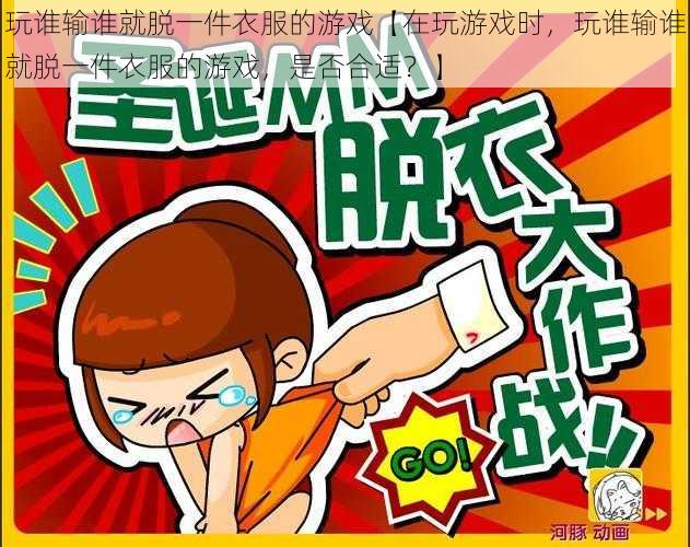 玩谁输谁就脱一件衣服的游戏【在玩游戏时,玩谁输谁就脱一件衣服的游戏,是否合适?】