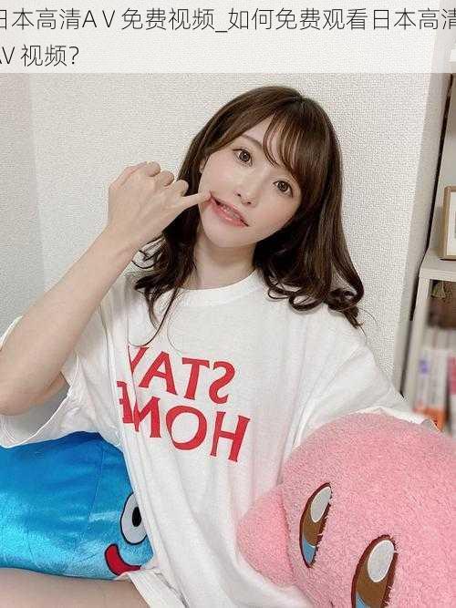 日本高清AⅤ免费视频_如何免费观看日本高清 AV 视频?