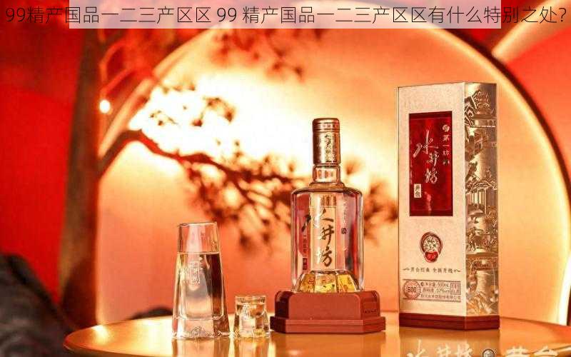 99精产国品一二三产区区 99 精产国品一二三产区区有什么特别之处?