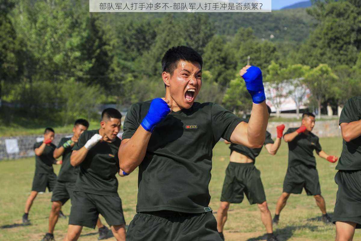 部队军人打手冲多不-部队军人打手冲是否频繁?