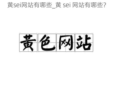 黄sei网站有哪些_黄 sei 网站有哪些?