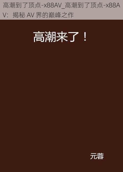 高潮到了顶点-x88AV_高潮到了顶点-x88AV:揭秘 AV 界的巅峰之作