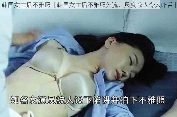 韩国女主播不雅照【韩国女主播不雅照外流,尺度惊人令人咋舌】