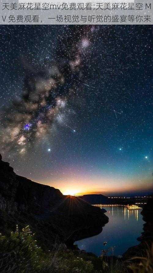 天美麻花星空mv免费观看;天美麻花星空 MV 免费观看,一场视觉与听觉的盛宴等你来