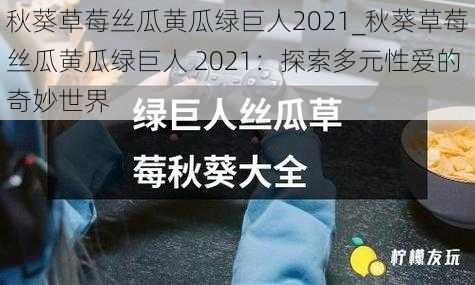 秋葵草莓丝瓜黄瓜绿巨人2021_秋葵草莓丝瓜黄瓜绿巨人 2021:探索多元性爱的奇妙世界