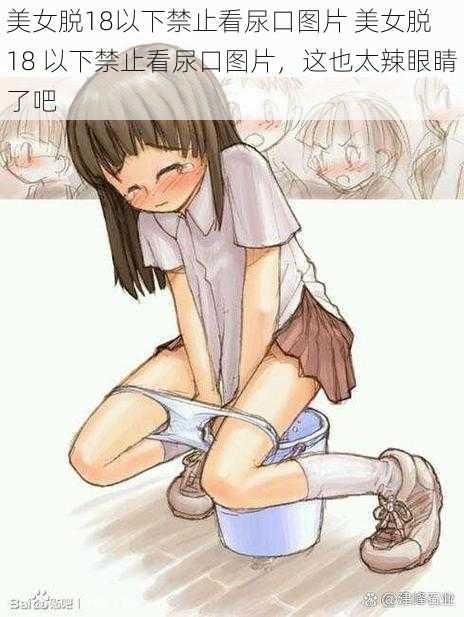 美女脱18以下禁止看尿口图片 美女脱 18 以下禁止看尿口图片,这也太辣眼睛了吧