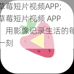 草莓短片视频APP;草莓短片视频 APP:用影像记录生活的每一刻