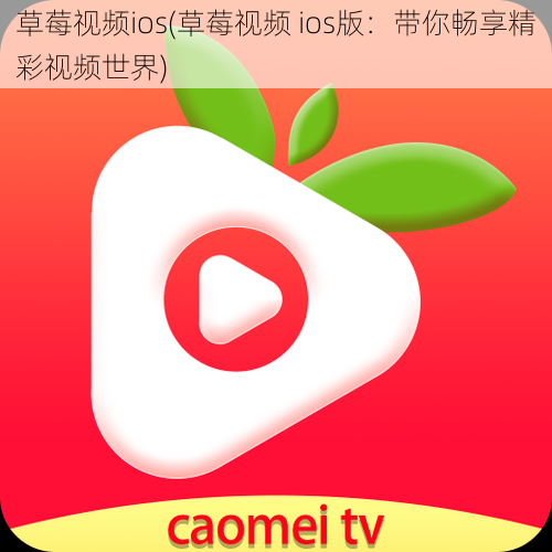 草莓视频ios(草莓视频 ios版:带你畅享精彩视频世界)