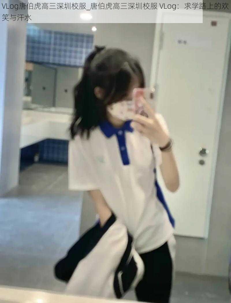 VLog唐伯虎高三深圳校服_唐伯虎高三深圳校服 VLog:求学路上的欢笑与汗水