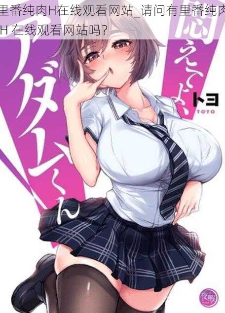 里番纯肉H在线观看网站_请问有里番纯肉 H 在线观看网站吗?