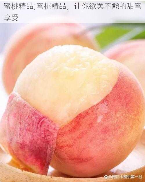 蜜桃精品;蜜桃精品,让你欲罢不能的甜蜜享受