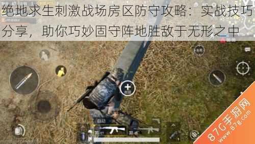 绝地求生刺激战场房区防守攻略:实战技巧分享,助你巧妙固守阵地胜敌于无形之中