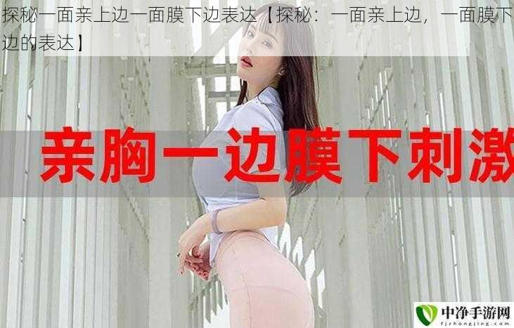 探秘一面亲上边一面膜下边表达【探秘:一面亲上边,一面膜下边的表达】