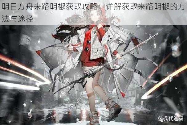明日方舟来路明椒获取攻略:详解获取来路明椒的方法与途径