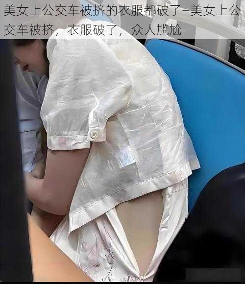 美女上公交车被挤的衣服都破了—美女上公交车被挤,衣服破了,众人尴尬