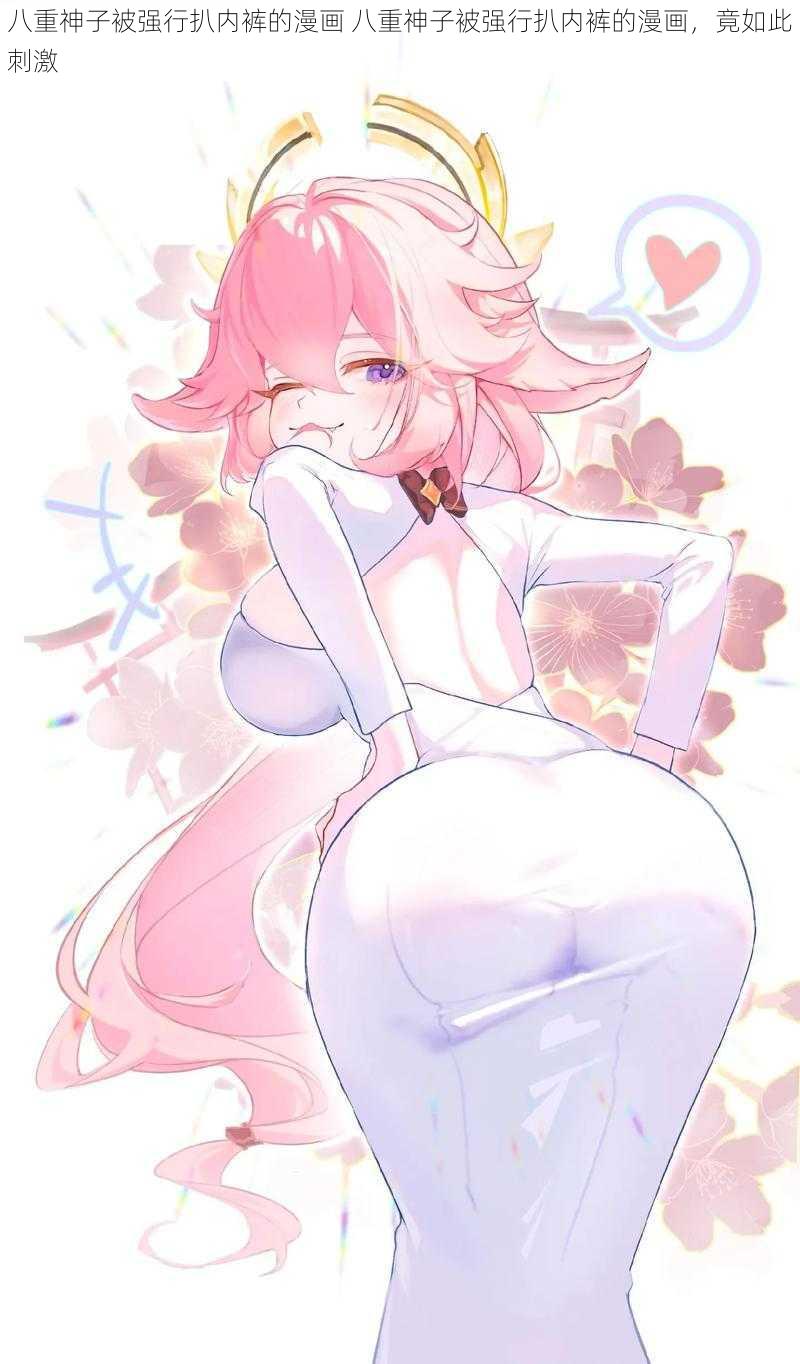 八重神子被强行扒内裤的漫画 八重神子被强行扒内裤的漫画,竟如此刺激