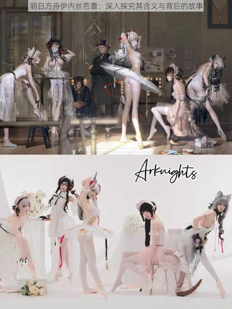 明日方舟伊内丝芭蕾:深入探究其含义与背后的故事