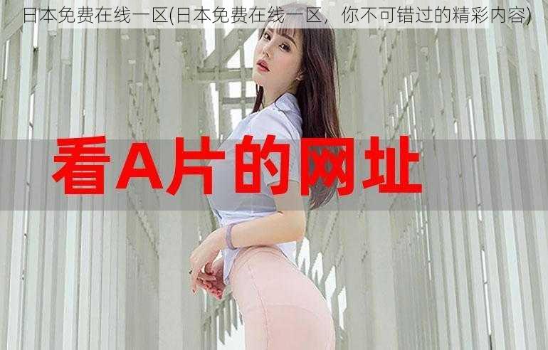 日本免费在线一区(日本免费在线一区,你不可错过的精彩内容)