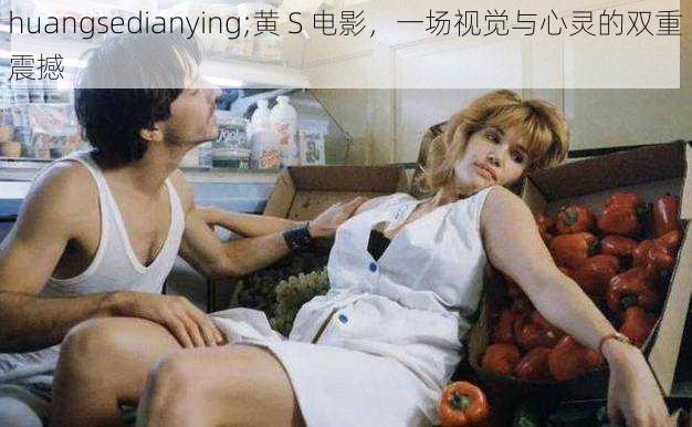 huangsedianying;黄 S 电影,一场视觉与心灵的双重震撼