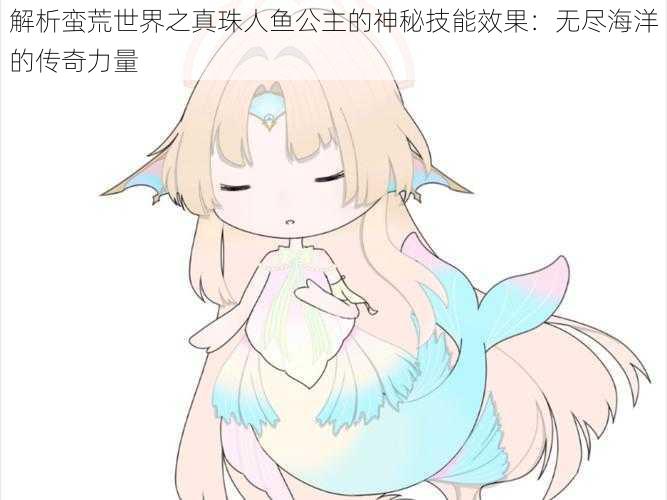 解析蛮荒世界之真珠人鱼公主的神秘技能效果:无尽海洋的传奇力量