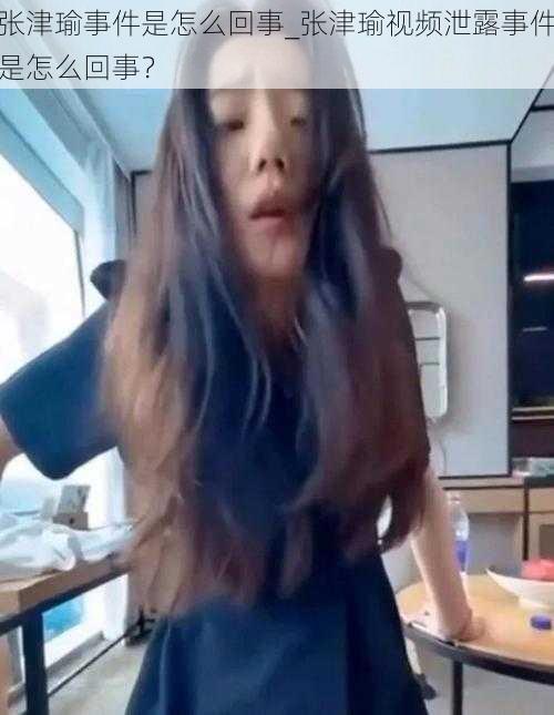 张津瑜事件是怎么回事_张津瑜视频泄露事件是怎么回事?