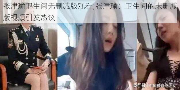 张津瑜卫生间无删减版观看;张津瑜:卫生间的未删减版视频引发热议