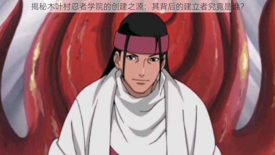 揭秘木叶村忍者学院的创建之源:其背后的建立者究竟是谁?