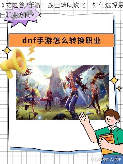 《龙之谷2手游:战士转职攻略,如何选择最佳职业方向?》