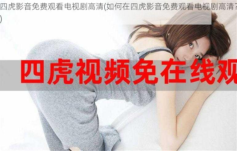 四虎影音免费观看电视剧高清(如何在四虎影音免费观看电视剧高清?)
