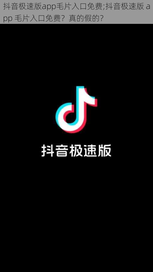 抖音极速版app毛片入口免费;抖音极速版 app 毛片入口免费?真的假的?