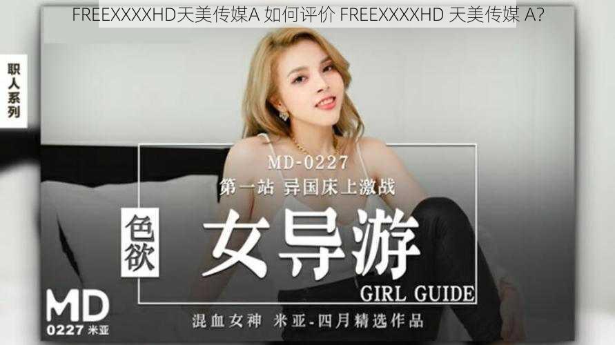 FREEXXXXHD天美传媒A 如何评价 FREEXXXXHD 天美传媒 A?