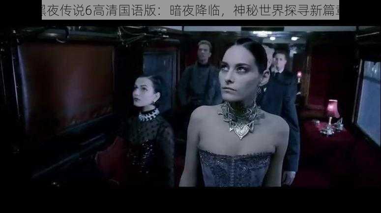 黑夜传说6高清国语版:暗夜降临,神秘世界探寻新篇章
