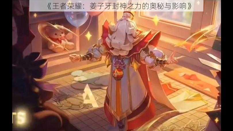 《王者荣耀:姜子牙封神之力的奥秘与影响》