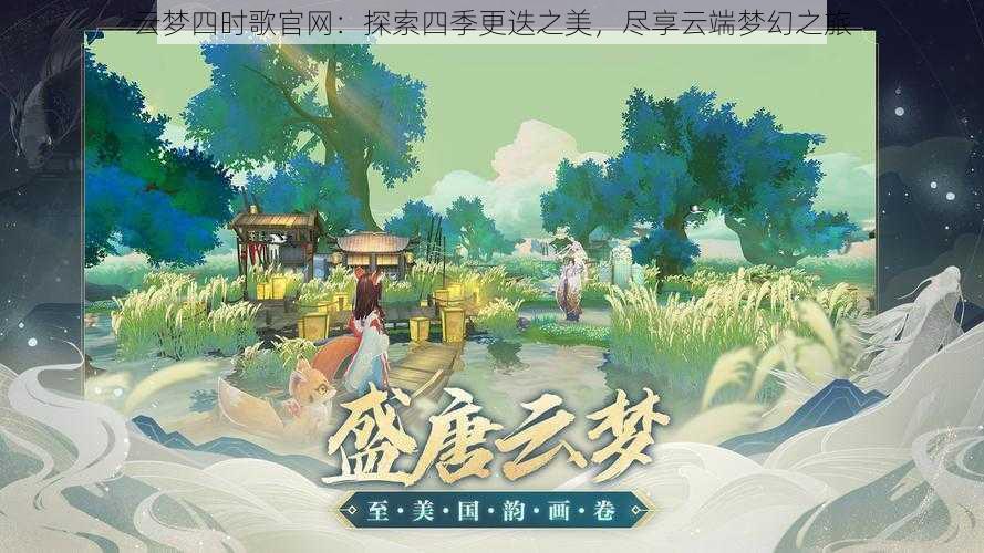 云梦四时歌官网:探索四季更迭之美,尽享云端梦幻之旅