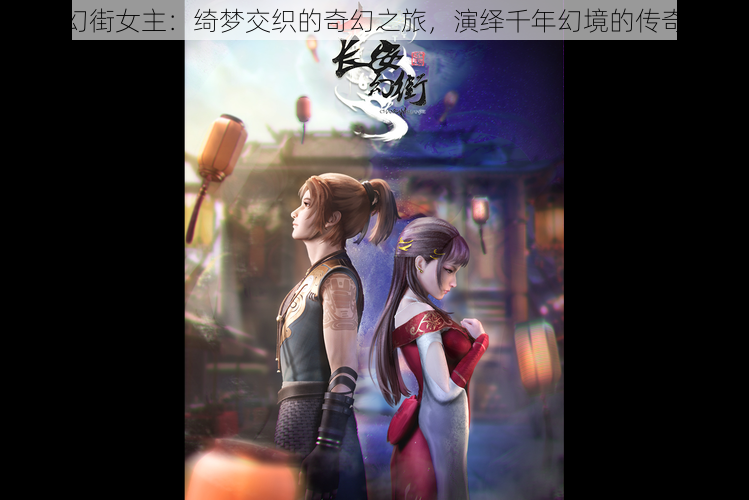 长安幻街女主:绮梦交织的奇幻之旅,演绎千年幻境的传奇人生