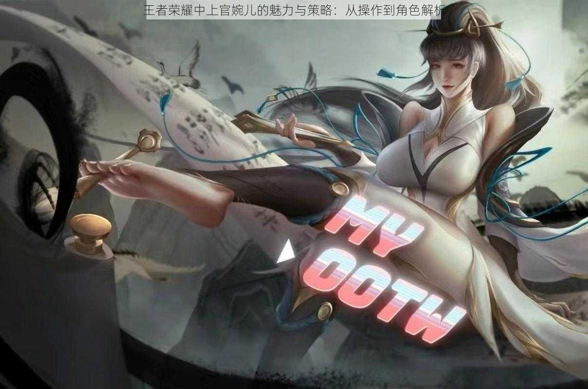 王者荣耀中上官婉儿的魅力与策略:从操作到角色解析