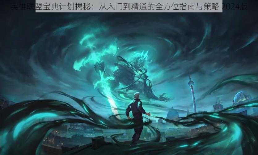 英雄联盟宝典计划揭秘:从入门到精通的全方位指南与策略 2024版