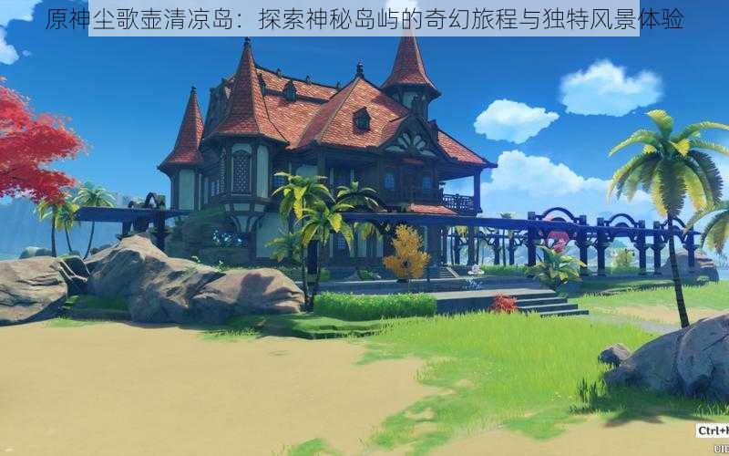 原神尘歌壶清凉岛:探索神秘岛屿的奇幻旅程与独特风景体验