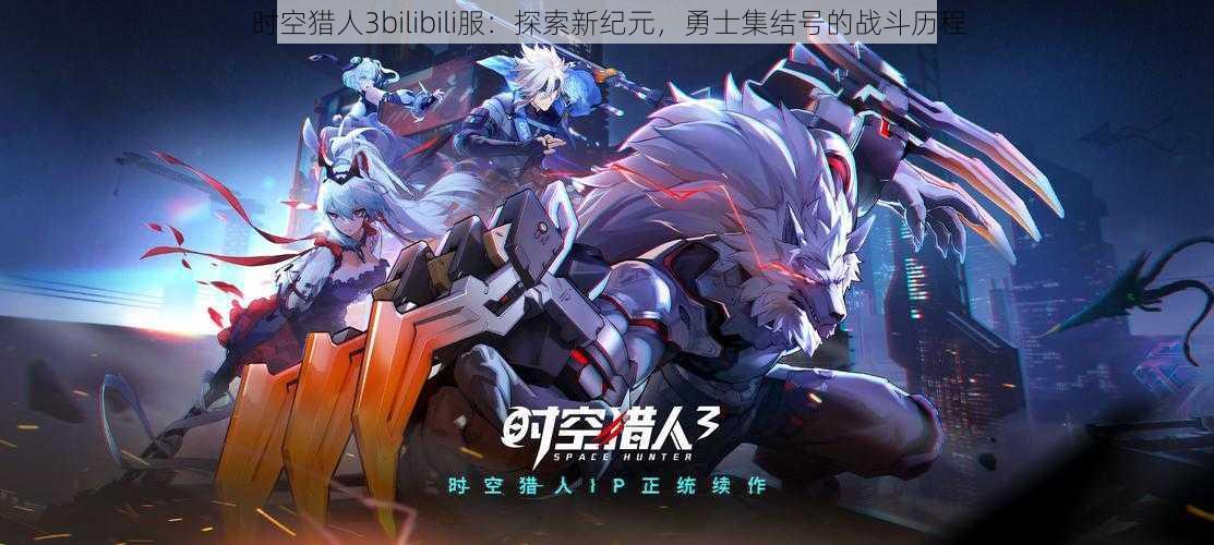 时空猎人3bilibili服:探索新纪元,勇士集结号的战斗历程