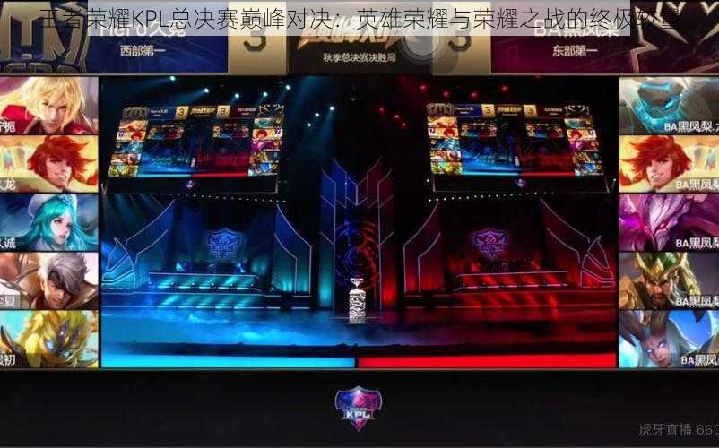 王者荣耀KPL总决赛巅峰对决:英雄荣耀与荣耀之战的终极较量