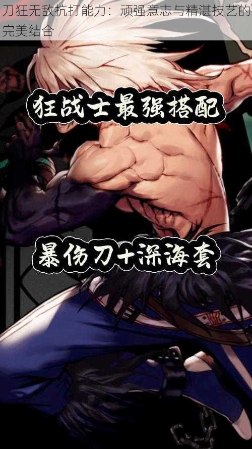 刀狂无敌抗打能力:顽强意志与精湛技艺的完美结合