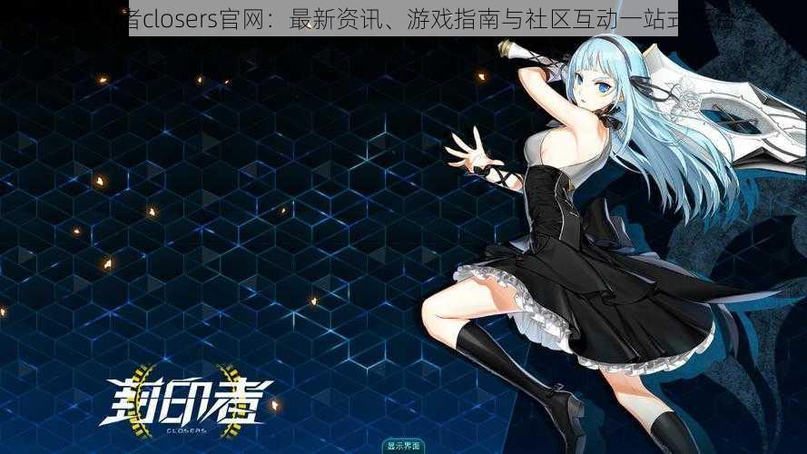 封印者closers官网:最新资讯、游戏指南与社区互动一站式平台