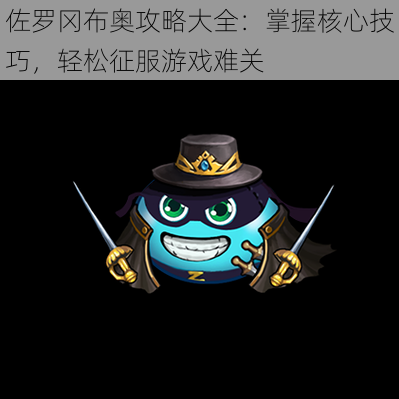 佐罗冈布奥攻略大全:掌握核心技巧,轻松征服游戏难关