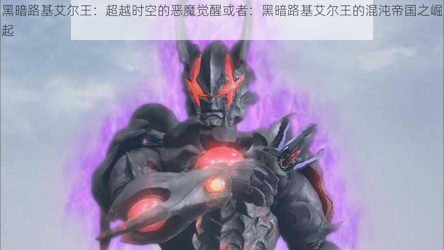 黑暗路基艾尔王:超越时空的恶魔觉醒或者:黑暗路基艾尔王的混沌帝国之崛起