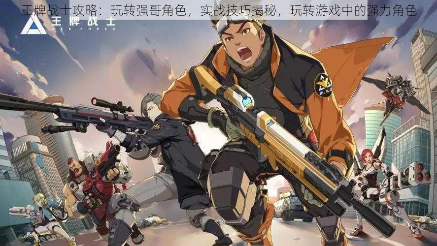 王牌战士攻略:玩转强哥角色,实战技巧揭秘,玩转游戏中的强力角色