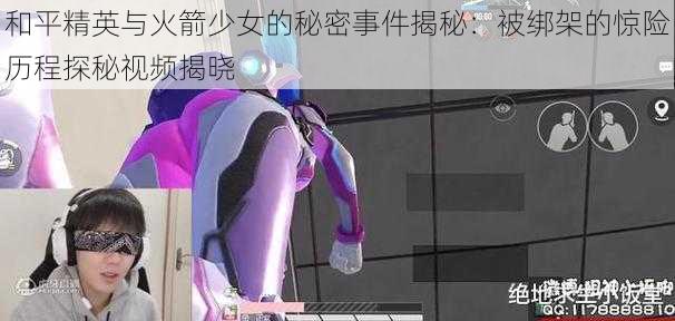 和平精英与火箭少女的秘密事件揭秘:被绑架的惊险历程探秘视频揭晓