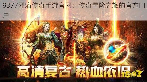 9377烈焰传奇手游官网:传奇冒险之旅的官方门户