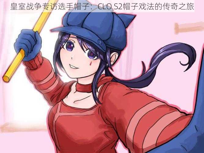 皇室战争专访选手帽子:CLO S2帽子戏法的传奇之旅